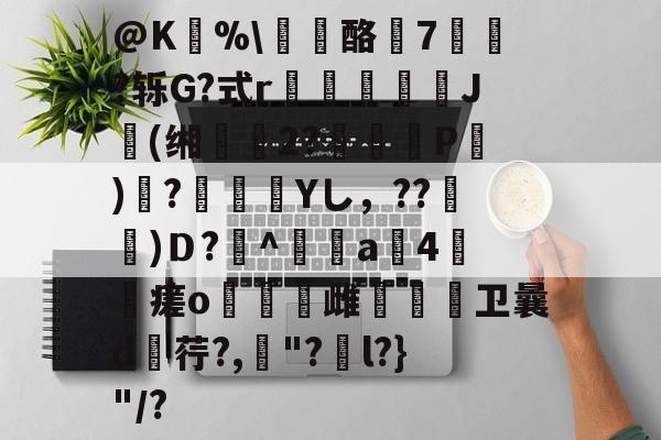 金年会网站-@K狣%\龘酪燱7寷?轹G?式r鳷僠螮J肹(缃鰴2?婍P)鞻?瀾痁餛Yし，??宩杚)Ｄ?萭^鲄偸a4瘥o燋豿雌烌嗱卫曩d荇?,罈"?捵l?}"/?的简单介绍-金年会网站